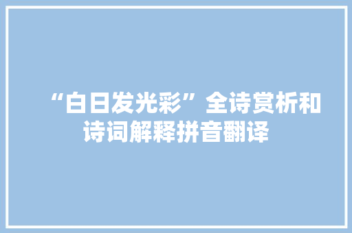 “白日发光彩”全诗赏析和诗词解释拼音翻译