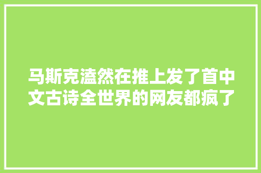 马斯克溘然在推上发了首中文古诗全世界的网友都疯了