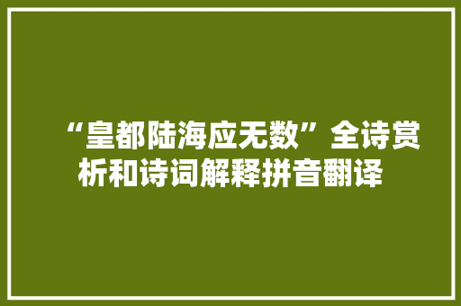 “皇都陆海应无数”全诗赏析和诗词解释拼音翻译