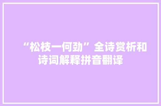 “松枝一何劲”全诗赏析和诗词解释拼音翻译