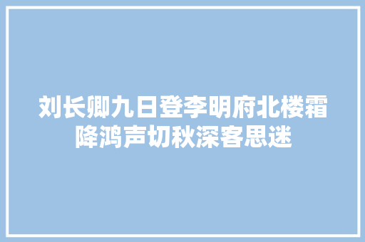 刘长卿九日登李明府北楼霜降鸿声切秋深客思迷