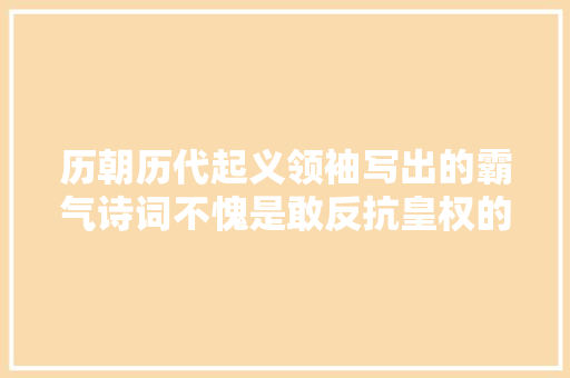 历朝历代起义领袖写出的霸气诗词不愧是敢反抗皇权的人