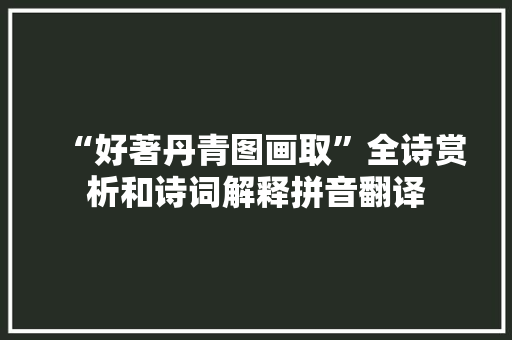 “好著丹青图画取”全诗赏析和诗词解释拼音翻译