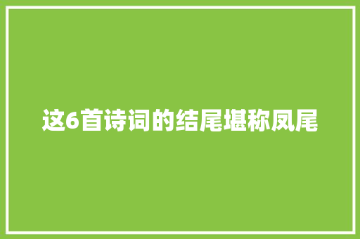 这6首诗词的结尾堪称凤尾