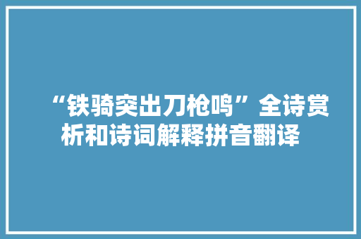 “铁骑突出刀枪鸣”全诗赏析和诗词解释拼音翻译