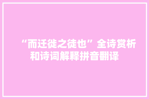 “而迁徙之徒也”全诗赏析和诗词解释拼音翻译