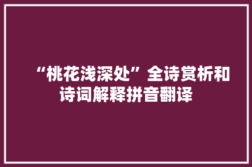 “桃花浅深处”全诗赏析和诗词解释拼音翻译
