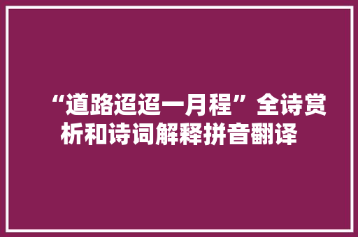 “道路迢迢一月程”全诗赏析和诗词解释拼音翻译