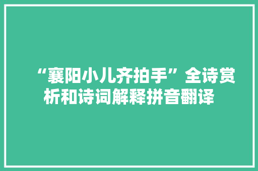 “襄阳小儿齐拍手”全诗赏析和诗词解释拼音翻译