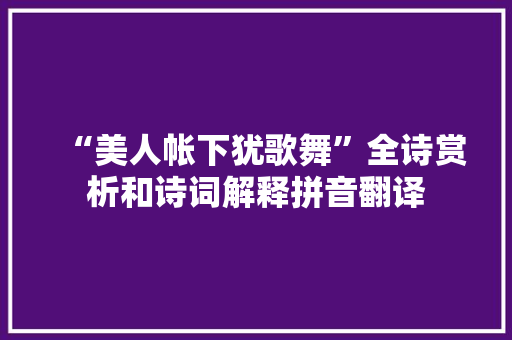 “美人帐下犹歌舞”全诗赏析和诗词解释拼音翻译