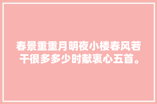 春景重重月明夜小楼春风若干很多多少时献衷心五首。