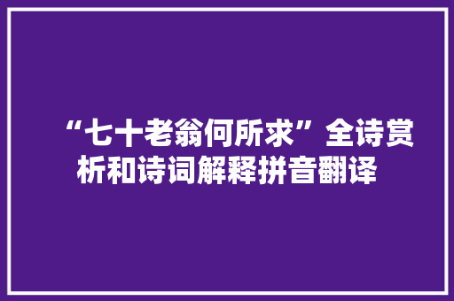 “七十老翁何所求”全诗赏析和诗词解释拼音翻译