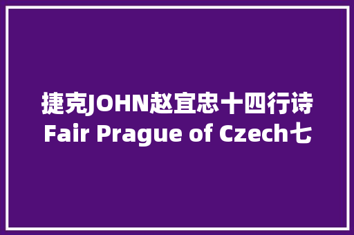 捷克JOHN赵宜忠十四行诗Fair Prague of Czech七版同译