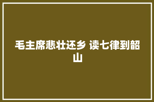 毛主席悲壮还乡 读七律到韶山