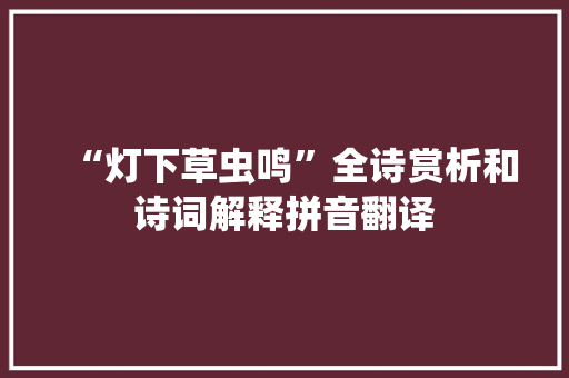“灯下草虫鸣”全诗赏析和诗词解释拼音翻译