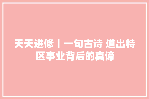 天天进修丨一句古诗 道出特区事业背后的真谛