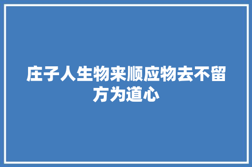 庄子人生物来顺应物去不留方为道心