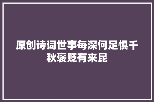 原创诗词世事每深何足惧千秋褒贬有来昆