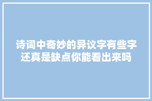 诗词中奇妙的异议字有些字还真是缺点你能看出来吗