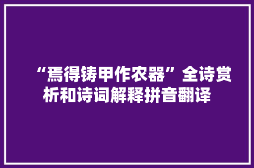 “焉得铸甲作农器”全诗赏析和诗词解释拼音翻译