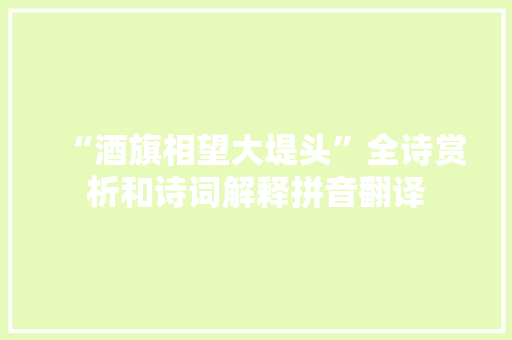 “酒旗相望大堤头”全诗赏析和诗词解释拼音翻译