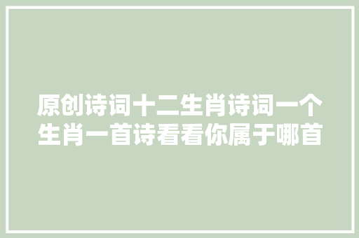 原创诗词十二生肖诗词一个生肖一首诗看看你属于哪首诗