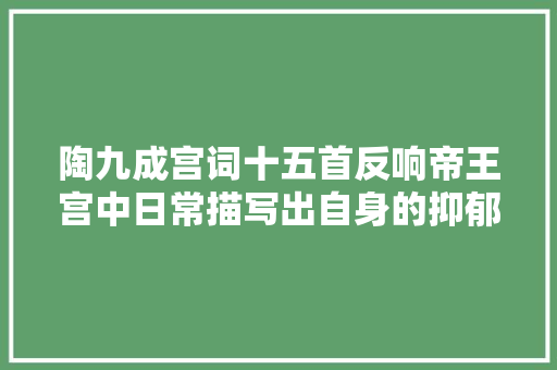 陶九成宫词十五首反响帝王宫中日常描写出自身的抑郁愁怨