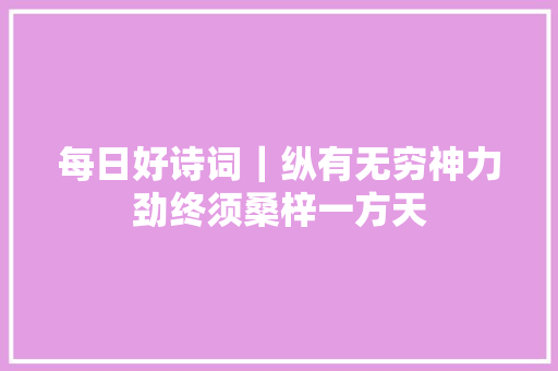 每日好诗词｜纵有无穷神力劲终须桑梓一方天