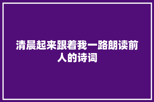 清晨起来跟着我一路朗读前人的诗词