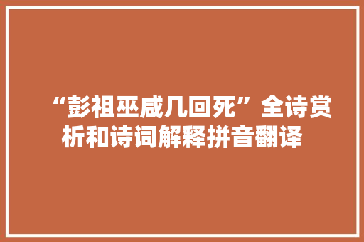 “彭祖巫咸几回死”全诗赏析和诗词解释拼音翻译