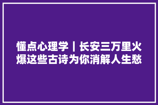 懂点心理学｜长安三万里火爆这些古诗为你消解人生愁绪