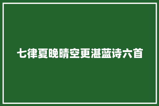七律夏晚晴空更湛蓝诗六首