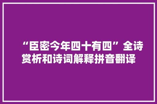 “臣密今年四十有四”全诗赏析和诗词解释拼音翻译