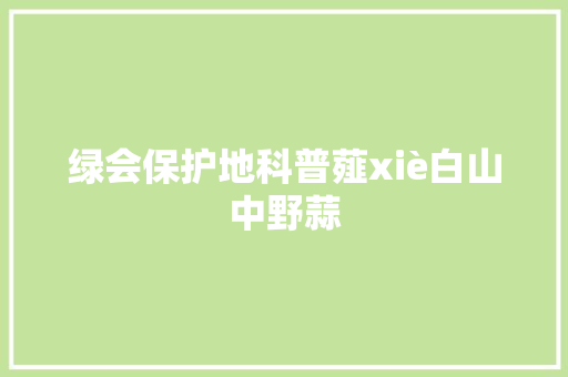 绿会保护地科普薤xiè白山中野蒜