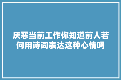 厌恶当前工作你知道前人若何用诗词表达这种心情吗