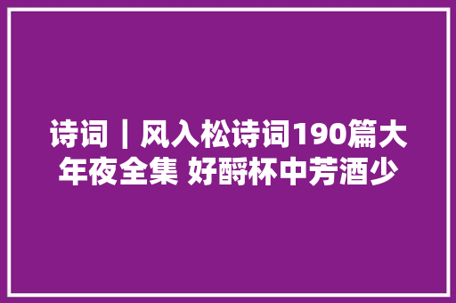 诗词｜风入松诗词190篇大年夜全集 好酹杯中芳酒少留树杪斜阳