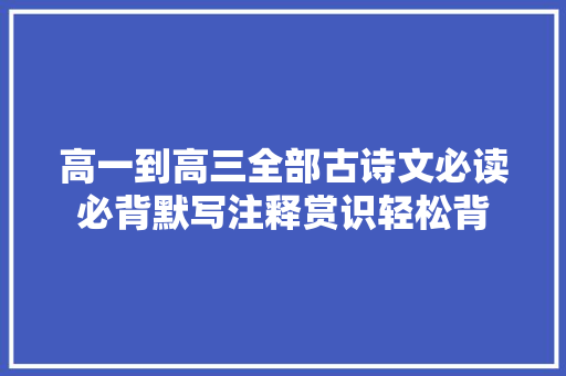 高一到高三全部古诗文必读必背默写注释赏识轻松背