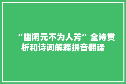 “幽闲元不为人芳”全诗赏析和诗词解释拼音翻译