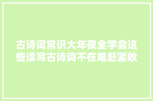 古诗词常识大年夜全学会这些读写古诗词不在难赶紧收藏进修吧