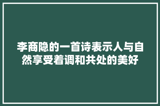 李商隐的一首诗表示人与自然享受着调和共处的美好