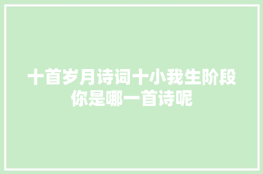 十首岁月诗词十小我生阶段你是哪一首诗呢