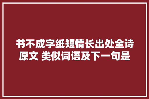 书不成字纸短情长出处全诗原文 类似词语及下一句是什么介绍