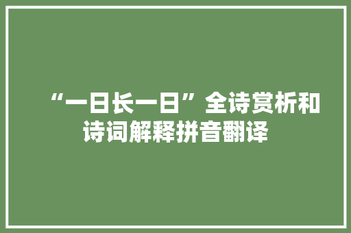 “一日长一日”全诗赏析和诗词解释拼音翻译 “一日长一日”全诗赏析和诗词解释拼音翻译