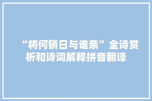“将何销日与谁亲”全诗赏析和诗词解释拼音翻译