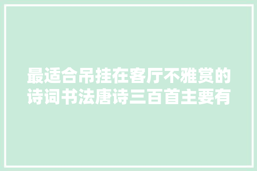 最适合吊挂在客厅不雅赏的诗词书法唐诗三百首主要有20首
