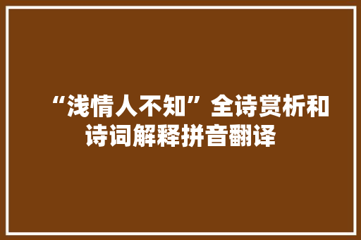 “浅情人不知”全诗赏析和诗词解释拼音翻译