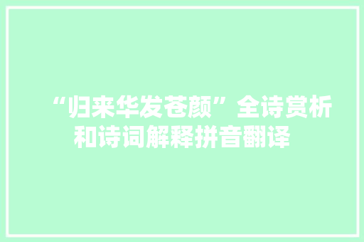 “归来华发苍颜”全诗赏析和诗词解释拼音翻译