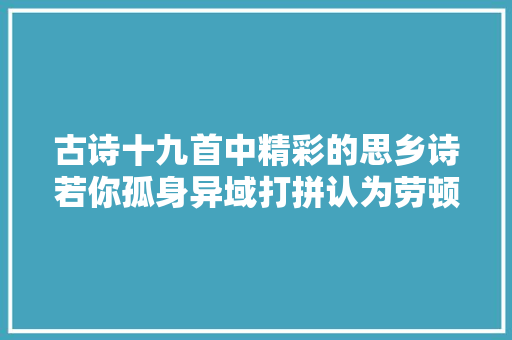 古诗十九首中精彩的思乡诗若你孤身异域打拼认为劳顿不妨一读