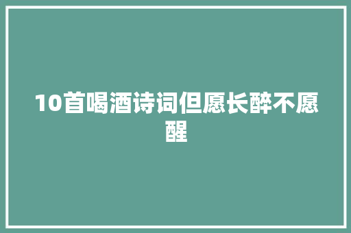 10首喝酒诗词但愿长醉不愿醒