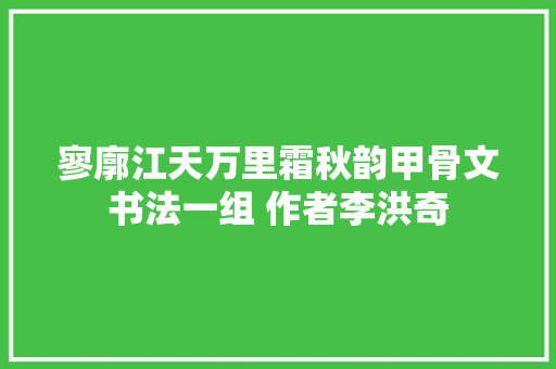 寥廓江天万里霜秋韵甲骨文书法一组 作者李洪奇